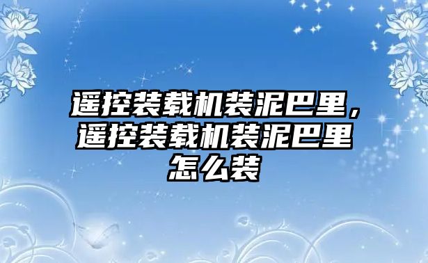 遙控裝載機(jī)裝泥巴里，遙控裝載機(jī)裝泥巴里怎么裝