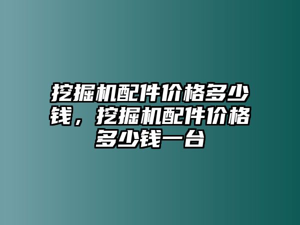 挖掘機(jī)配件價(jià)格多少錢，挖掘機(jī)配件價(jià)格多少錢一臺(tái)