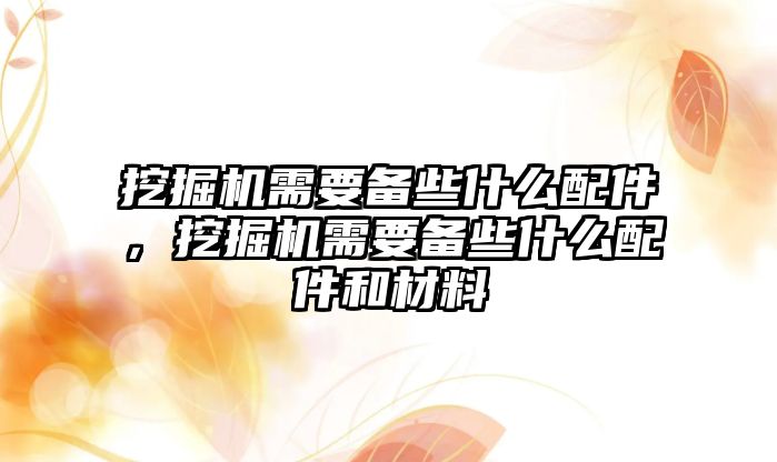 挖掘機需要備些什么配件，挖掘機需要備些什么配件和材料