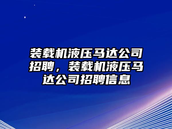 裝載機液壓馬達公司招聘，裝載機液壓馬達公司招聘信息