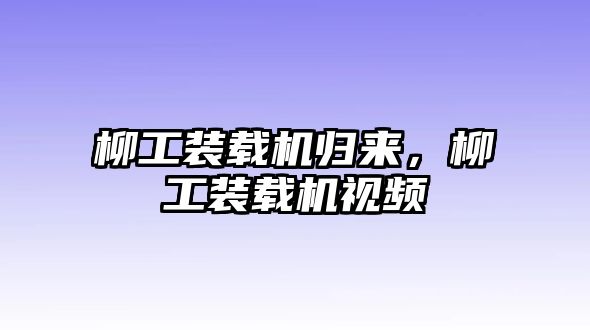 柳工裝載機歸來，柳工裝載機視頻