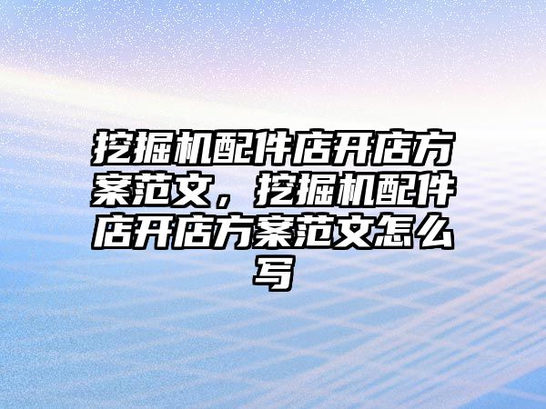 挖掘機配件店開店方案范文，挖掘機配件店開店方案范文怎么寫