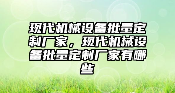 現(xiàn)代機械設備批量定制廠家，現(xiàn)代機械設備批量定制廠家有哪些