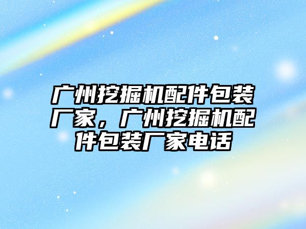 廣州挖掘機配件包裝廠家，廣州挖掘機配件包裝廠家電話