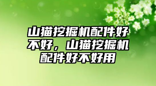 山貓挖掘機(jī)配件好不好，山貓挖掘機(jī)配件好不好用