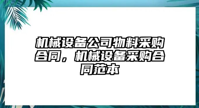 機(jī)械設(shè)備公司物料采購(gòu)合同，機(jī)械設(shè)備采購(gòu)合同范本