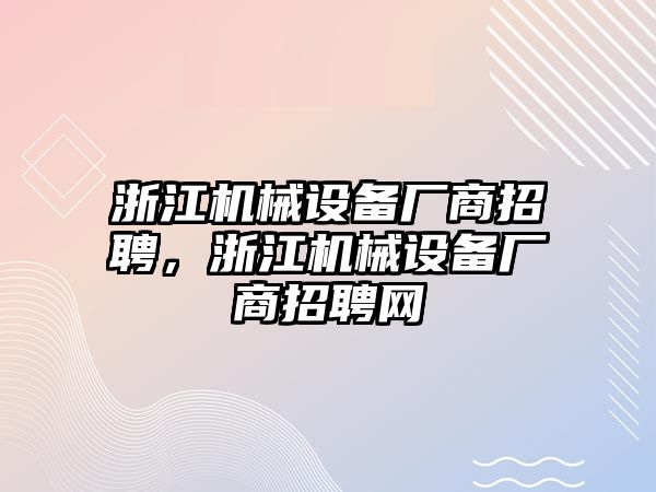 浙江機械設(shè)備廠商招聘，浙江機械設(shè)備廠商招聘網(wǎng)