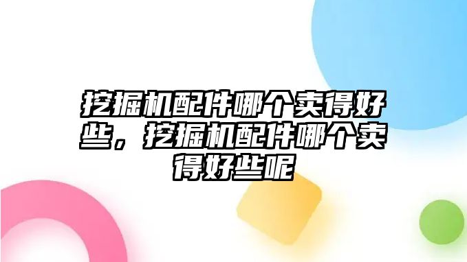 挖掘機(jī)配件哪個(gè)賣得好些，挖掘機(jī)配件哪個(gè)賣得好些呢