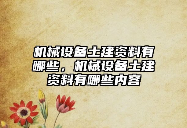 機械設(shè)備土建資料有哪些，機械設(shè)備土建資料有哪些內(nèi)容