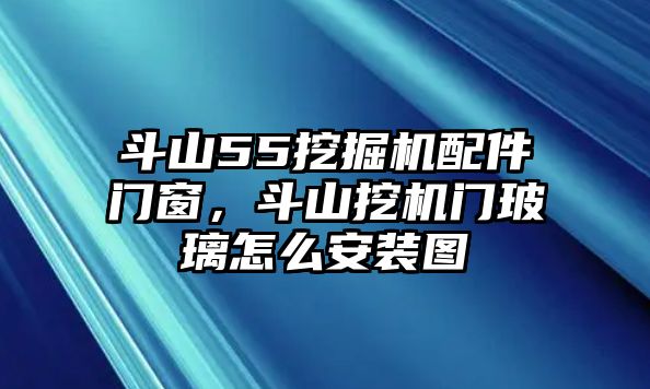 斗山55挖掘機(jī)配件門窗，斗山挖機(jī)門玻璃怎么安裝圖