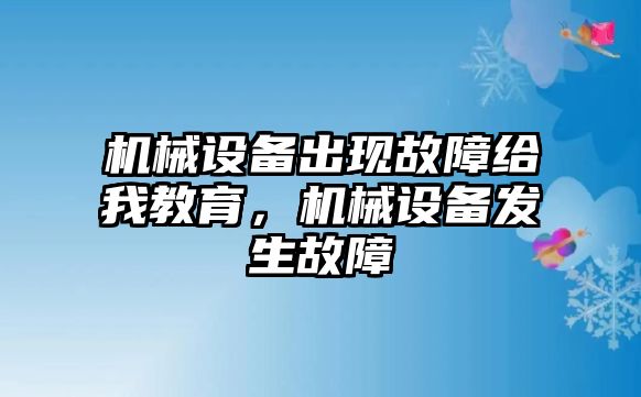 機械設(shè)備出現(xiàn)故障給我教育，機械設(shè)備發(fā)生故障