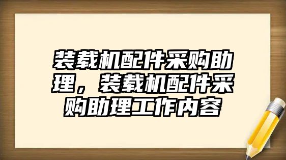 裝載機(jī)配件采購(gòu)助理，裝載機(jī)配件采購(gòu)助理工作內(nèi)容