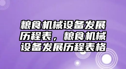 糧食機械設(shè)備發(fā)展歷程表，糧食機械設(shè)備發(fā)展歷程表格