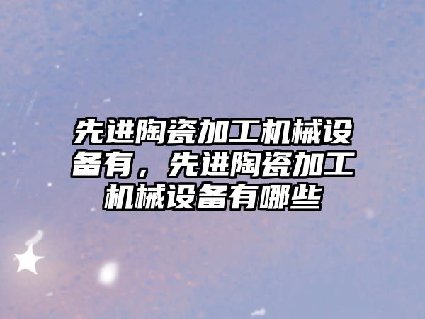 先進陶瓷加工機械設備有，先進陶瓷加工機械設備有哪些