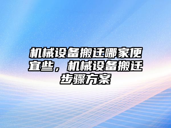 機(jī)械設(shè)備搬遷哪家便宜些，機(jī)械設(shè)備搬遷步驟方案