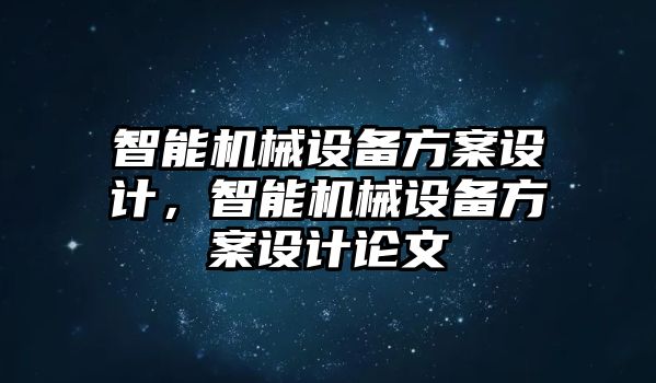 智能機械設備方案設計，智能機械設備方案設計論文