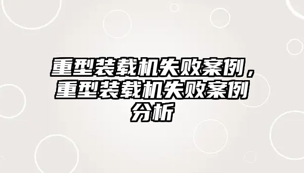 重型裝載機失敗案例，重型裝載機失敗案例分析