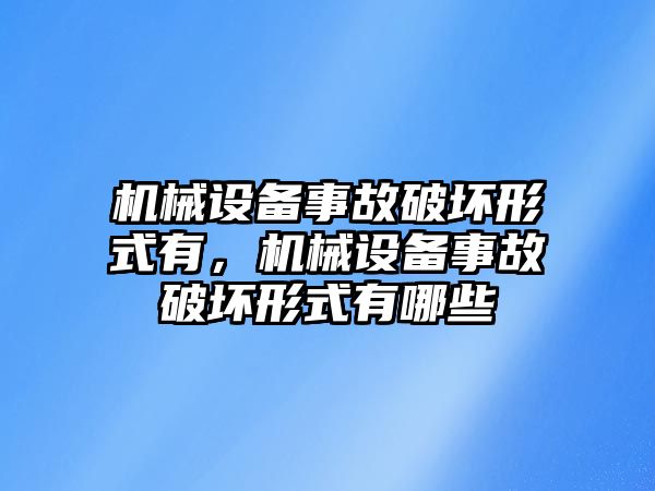 機械設備事故破壞形式有，機械設備事故破壞形式有哪些