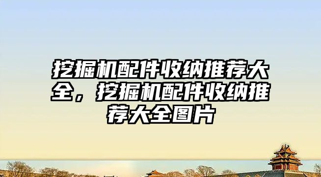 挖掘機配件收納推薦大全，挖掘機配件收納推薦大全圖片