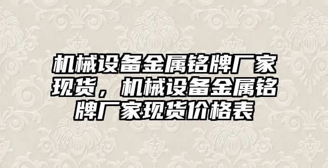 機械設(shè)備金屬銘牌廠家現(xiàn)貨，機械設(shè)備金屬銘牌廠家現(xiàn)貨價格表