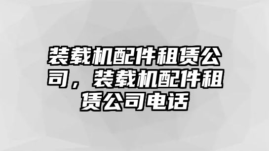 裝載機(jī)配件租賃公司，裝載機(jī)配件租賃公司電話