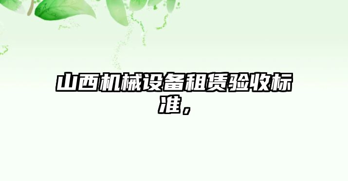 山西機械設(shè)備租賃驗收標準，