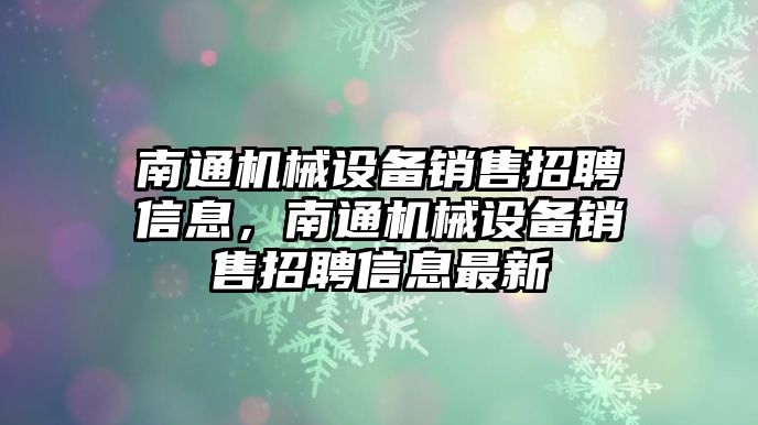 南通機械設備銷售招聘信息，南通機械設備銷售招聘信息最新