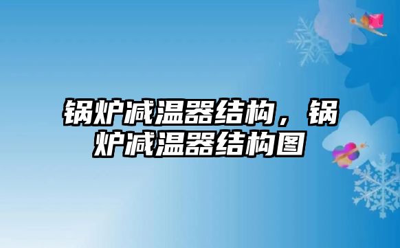 鍋爐減溫器結(jié)構(gòu)，鍋爐減溫器結(jié)構(gòu)圖