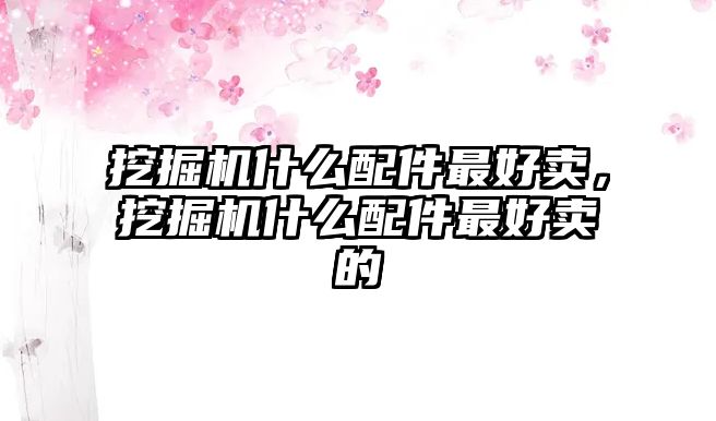 挖掘機(jī)什么配件最好賣，挖掘機(jī)什么配件最好賣的