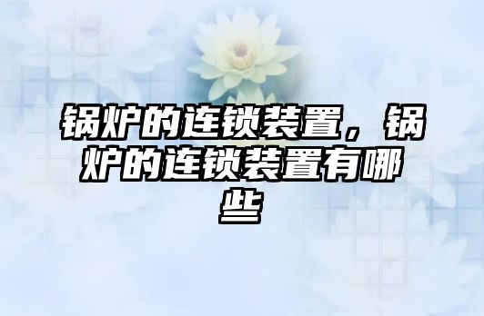 鍋爐的連鎖裝置，鍋爐的連鎖裝置有哪些