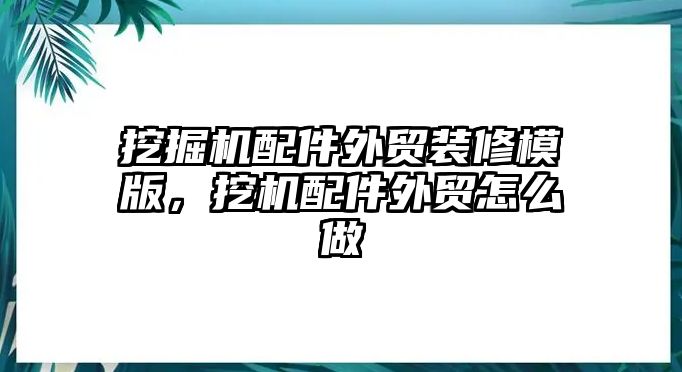 挖掘機配件外貿(mào)裝修模版，挖機配件外貿(mào)怎么做