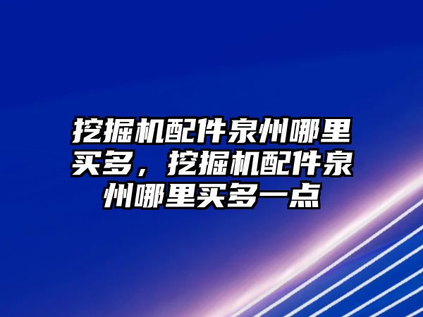 挖掘機配件泉州哪里買多，挖掘機配件泉州哪里買多一點