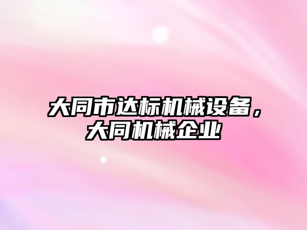 大同市達標(biāo)機械設(shè)備，大同機械企業(yè)