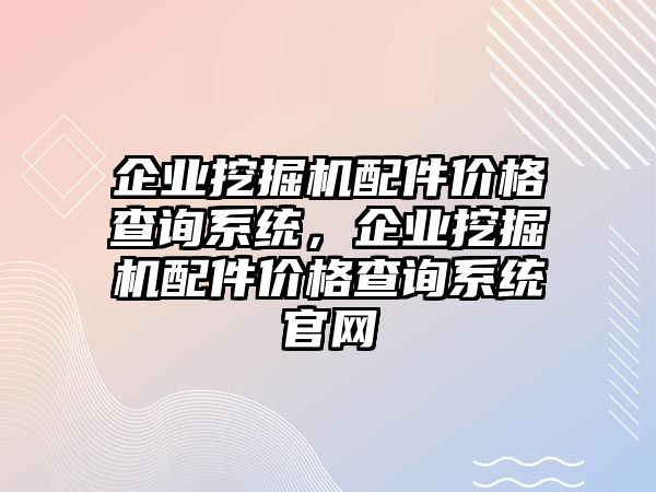 企業(yè)挖掘機配件價格查詢系統(tǒng)，企業(yè)挖掘機配件價格查詢系統(tǒng)官網(wǎng)