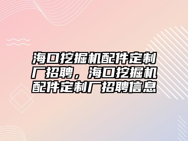 海口挖掘機配件定制廠招聘，?？谕诰驒C配件定制廠招聘信息