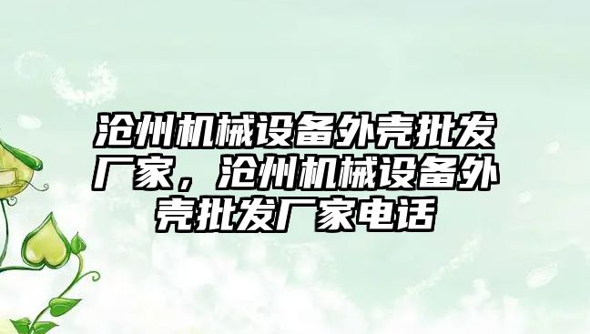 滄州機械設(shè)備外殼批發(fā)廠家，滄州機械設(shè)備外殼批發(fā)廠家電話