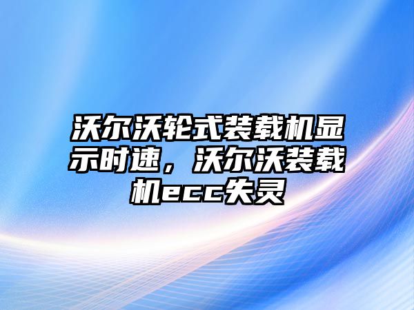 沃爾沃輪式裝載機顯示時速，沃爾沃裝載機ecc失靈