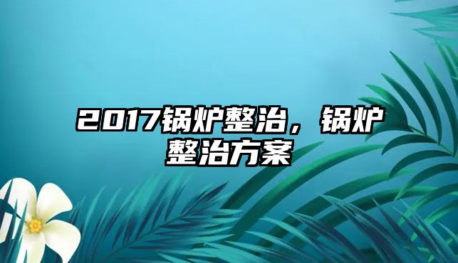 2017鍋爐整治，鍋爐整治方案