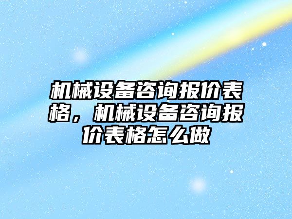 機械設備咨詢報價表格，機械設備咨詢報價表格怎么做