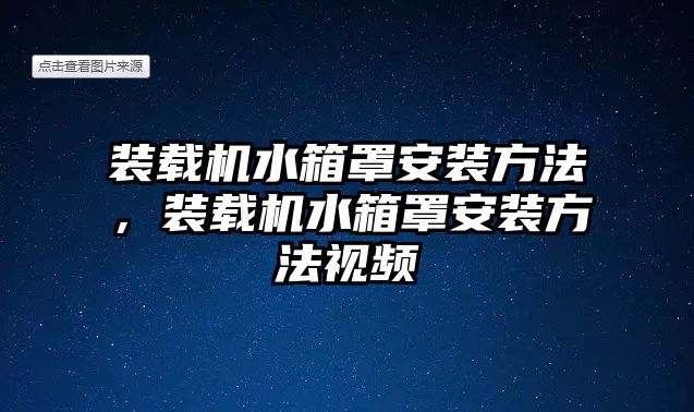 裝載機(jī)水箱罩安裝方法，裝載機(jī)水箱罩安裝方法視頻