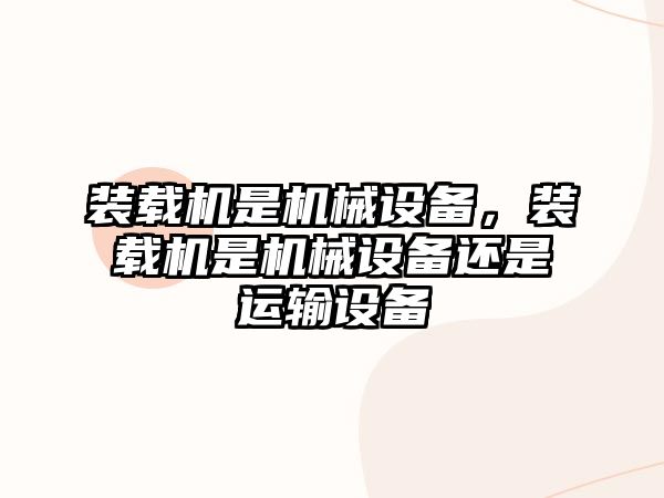 裝載機是機械設備，裝載機是機械設備還是運輸設備