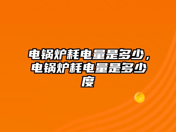 電鍋爐耗電量是多少，電鍋爐耗電量是多少度