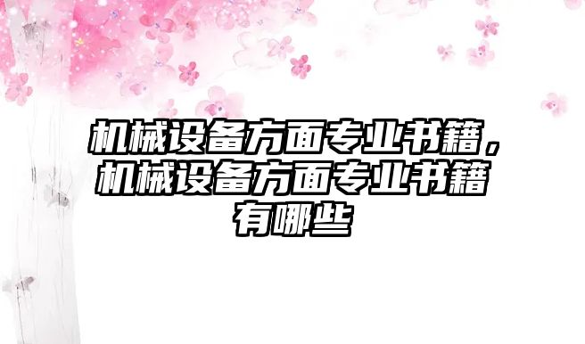 機(jī)械設(shè)備方面專(zhuān)業(yè)書(shū)籍，機(jī)械設(shè)備方面專(zhuān)業(yè)書(shū)籍有哪些