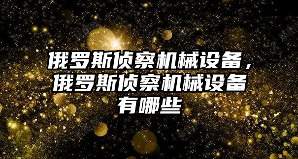 俄羅斯偵察機(jī)械設(shè)備，俄羅斯偵察機(jī)械設(shè)備有哪些