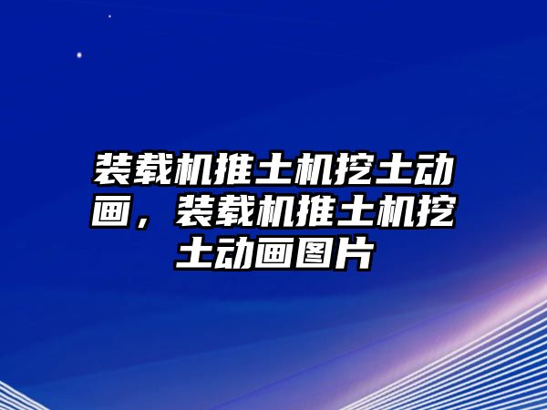 裝載機(jī)推土機(jī)挖土動畫，裝載機(jī)推土機(jī)挖土動畫圖片