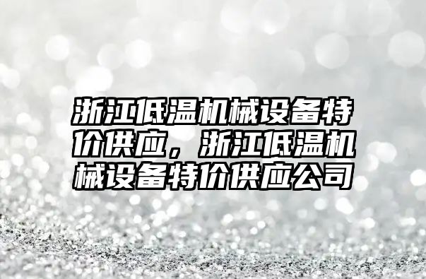 浙江低溫機械設(shè)備特價供應(yīng)，浙江低溫機械設(shè)備特價供應(yīng)公司