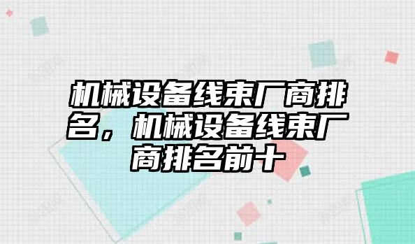 機(jī)械設(shè)備線束廠商排名，機(jī)械設(shè)備線束廠商排名前十