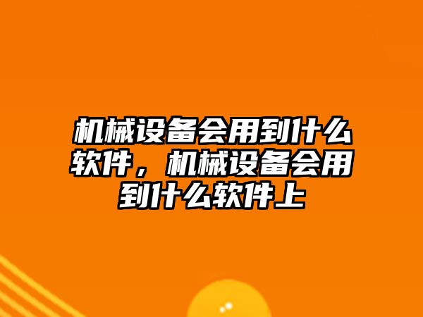 機械設備會用到什么軟件，機械設備會用到什么軟件上