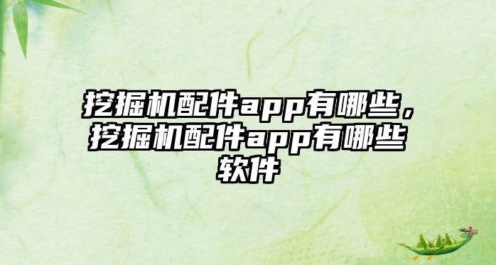 挖掘機配件app有哪些，挖掘機配件app有哪些軟件