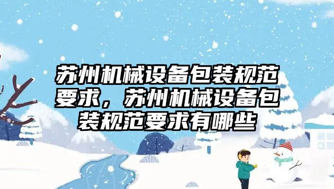 蘇州機械設備包裝規(guī)范要求，蘇州機械設備包裝規(guī)范要求有哪些